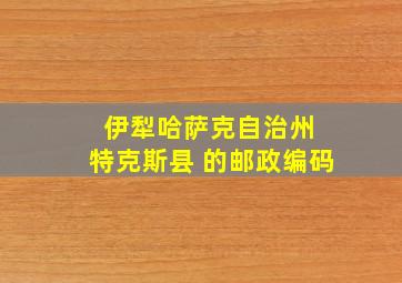 伊犁哈萨克自治州 特克斯县 的邮政编码